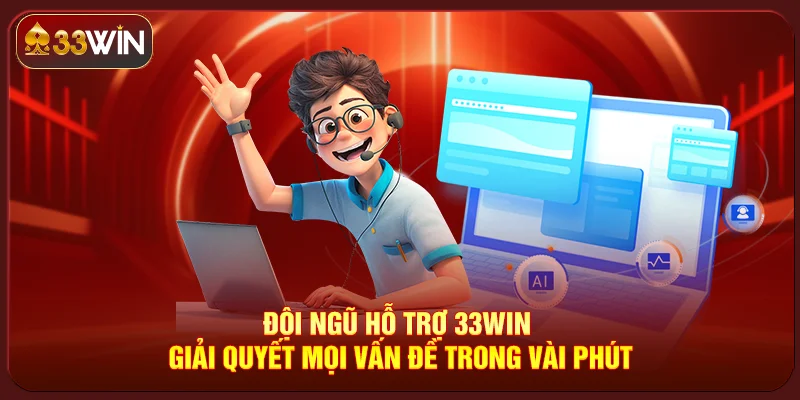 Đội ngũ hỗ trợ 33WIN giải quyết mọi vấn đề trong vài phút